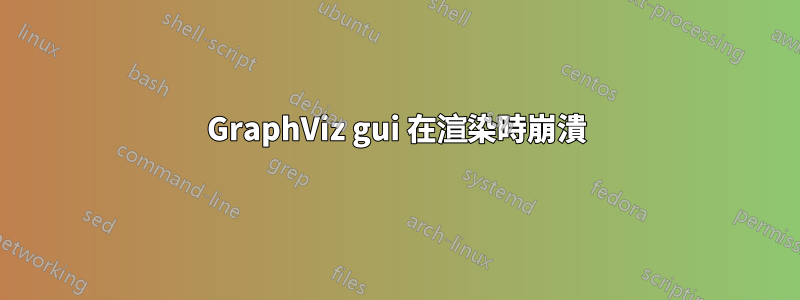 GraphViz gui 在渲染時崩潰