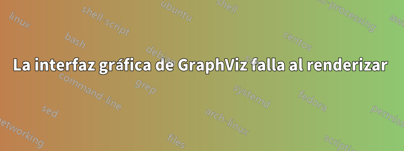 La interfaz gráfica de GraphViz falla al renderizar