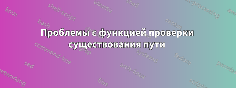 Проблемы с функцией проверки существования пути
