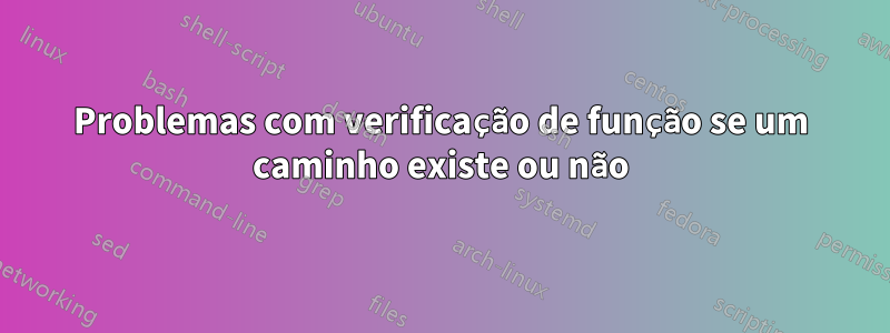 Problemas com verificação de função se um caminho existe ou não