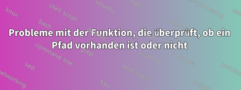 Probleme mit der Funktion, die überprüft, ob ein Pfad vorhanden ist oder nicht