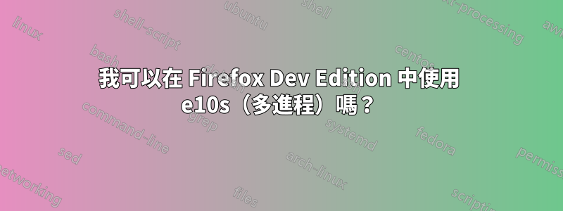 我可以在 Firefox Dev Edition 中使用 e10s（多進程）嗎？