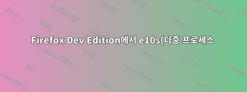 Firefox Dev Edition에서 e10s(다중 프로세스)를 사용할 수 있나요?