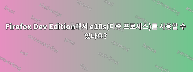 Firefox Dev Edition에서 e10s(다중 프로세스)를 사용할 수 있나요?