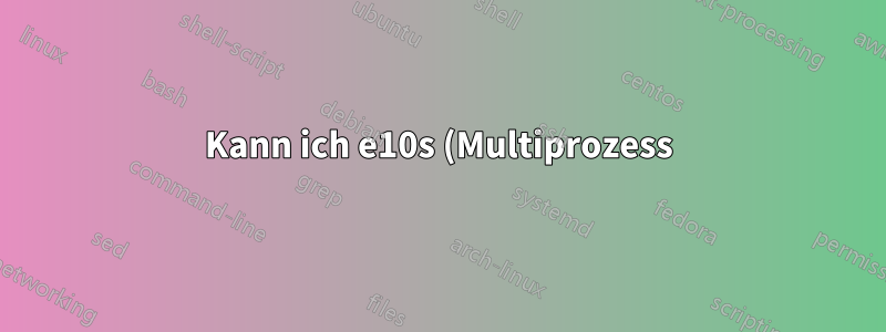 Kann ich e10s (Multiprozess) in der Firefox Dev Edition verwenden?