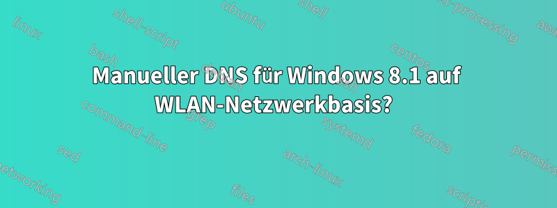 Manueller DNS für Windows 8.1 auf WLAN-Netzwerkbasis? 