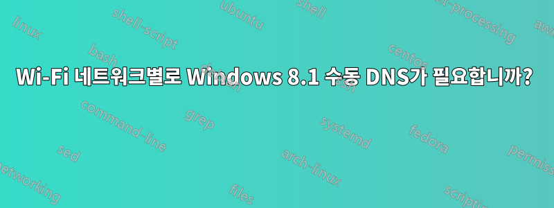 Wi-Fi 네트워크별로 Windows 8.1 수동 DNS가 필요합니까? 