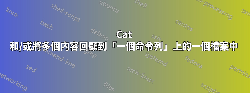 Cat 和/或將多個內容回顯到「一個命令列」上的一個檔案中