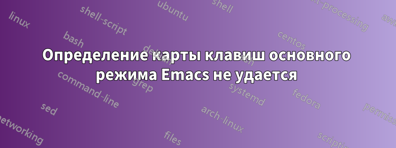 Определение карты клавиш основного режима Emacs не удается