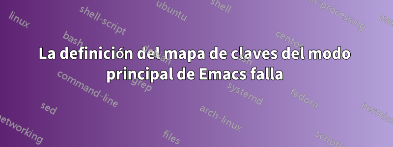 La definición del mapa de claves del modo principal de Emacs falla