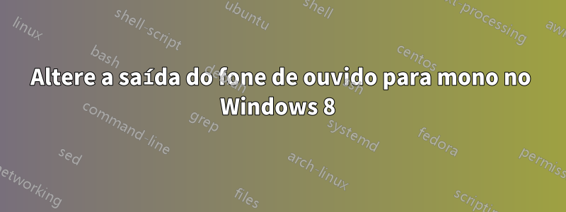 Altere a saída do fone de ouvido para mono no Windows 8 