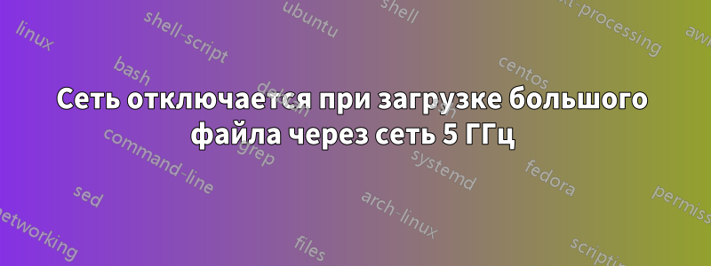 Сеть отключается при загрузке большого файла через сеть 5 ГГц
