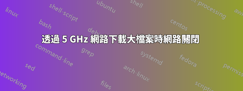 透過 5 GHz 網路下載大檔案時網路關閉