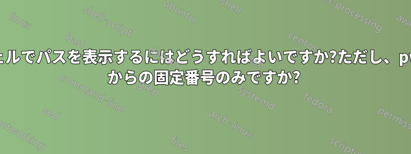 シェルでパスを表示するにはどうすればよいですか?ただし、pwd からの固定番号のみですか?