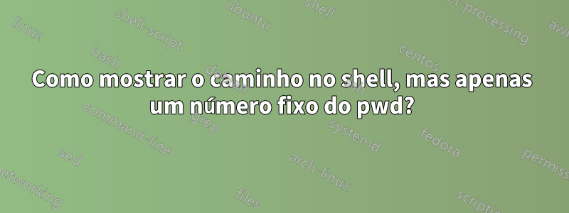 Como mostrar o caminho no shell, mas apenas um número fixo do pwd?