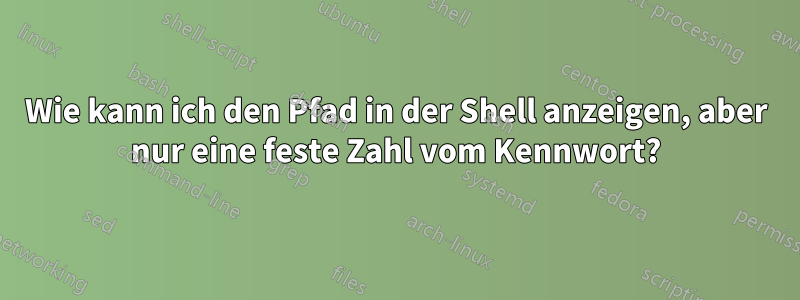Wie kann ich den Pfad in der Shell anzeigen, aber nur eine feste Zahl vom Kennwort?
