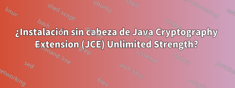 ¿Instalación sin cabeza de Java Cryptography Extension (JCE) Unlimited Strength?