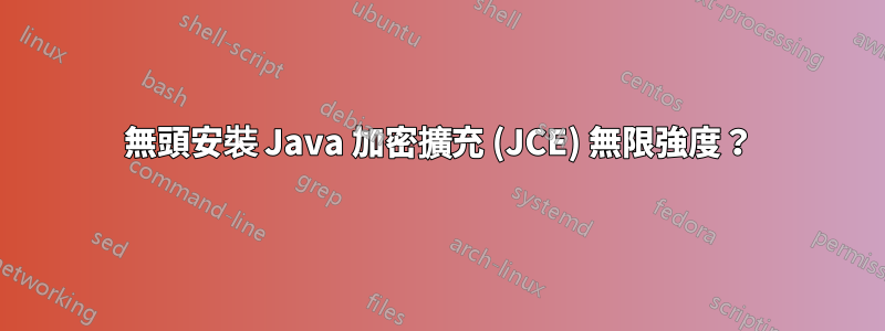 無頭安裝 Java 加密擴充 (JCE) 無限強度？