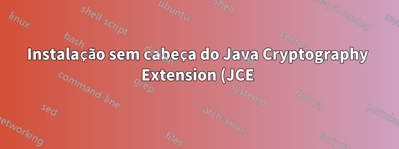 Instalação sem cabeça do Java Cryptography Extension (JCE) Força ilimitada?