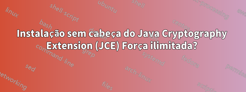 Instalação sem cabeça do Java Cryptography Extension (JCE) Força ilimitada?