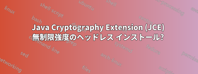 Java Cryptography Extension (JCE) 無制限強度のヘッドレス インストール?