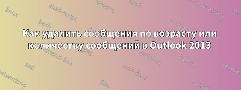 Как удалить сообщения по возрасту или количеству сообщений в Outlook 2013