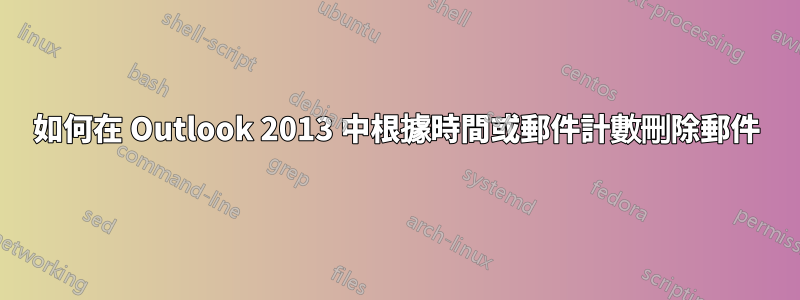 如何在 Outlook 2013 中根據時間或郵件計數刪除郵件