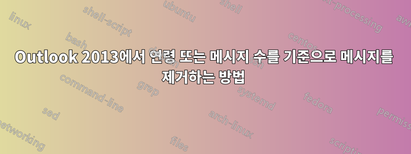 Outlook 2013에서 연령 또는 메시지 수를 기준으로 메시지를 제거하는 방법