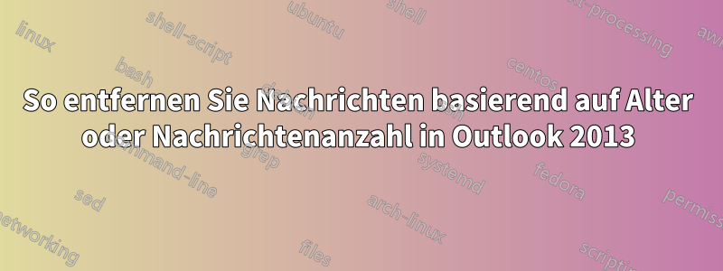 So entfernen Sie Nachrichten basierend auf Alter oder Nachrichtenanzahl in Outlook 2013