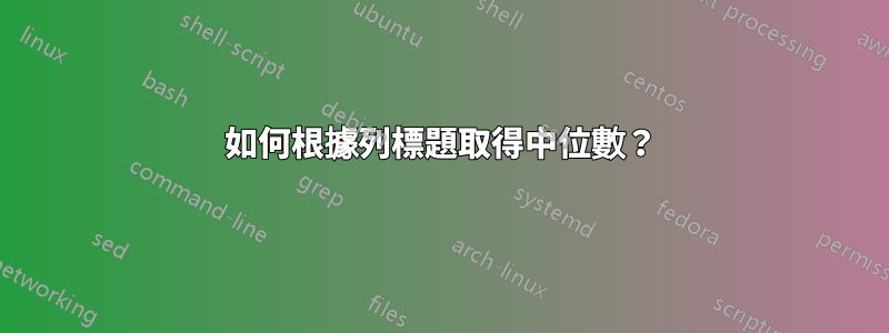 如何根據列標題取得中位數？