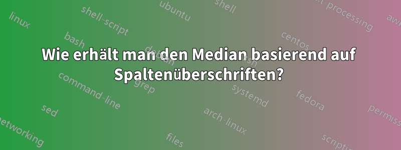 Wie erhält man den Median basierend auf Spaltenüberschriften?