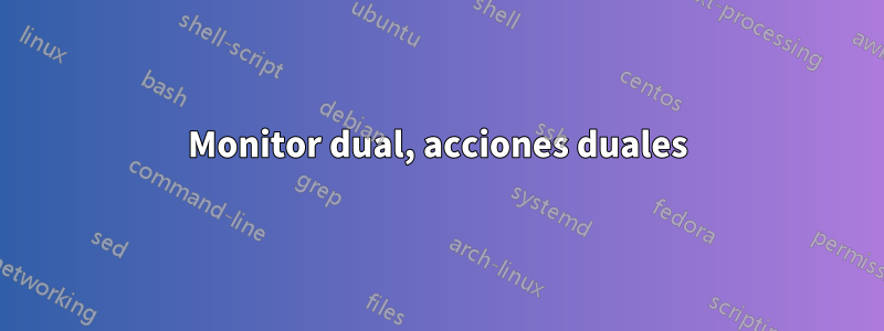 Monitor dual, acciones duales