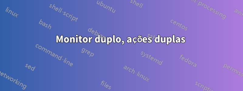 Monitor duplo, ações duplas