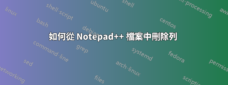 如何從 Notepad++ 檔案中刪除列