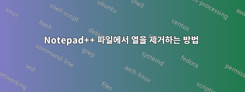 Notepad++ 파일에서 열을 제거하는 방법