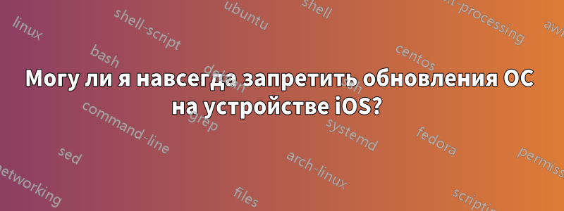 Могу ли я навсегда запретить обновления ОС на устройстве iOS? 