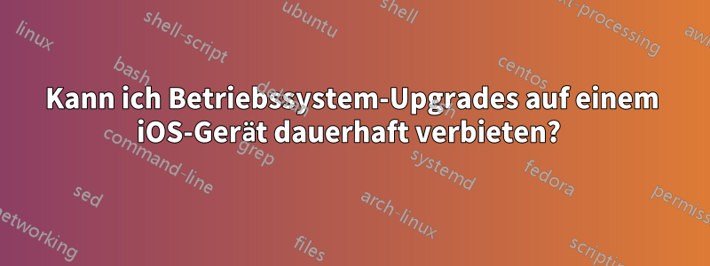 Kann ich Betriebssystem-Upgrades auf einem iOS-Gerät dauerhaft verbieten? 