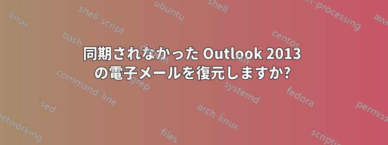 同期されなかった Outlook 2013 の電子メールを復元しますか?