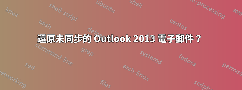 還原未同步的 Outlook 2013 電子郵件？