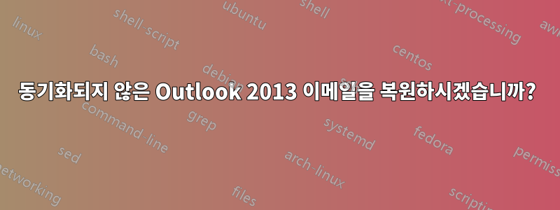 동기화되지 않은 Outlook 2013 이메일을 복원하시겠습니까?