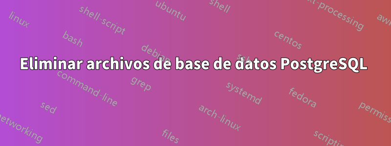 Eliminar archivos de base de datos PostgreSQL