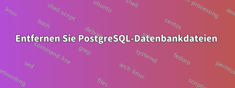 Entfernen Sie PostgreSQL-Datenbankdateien