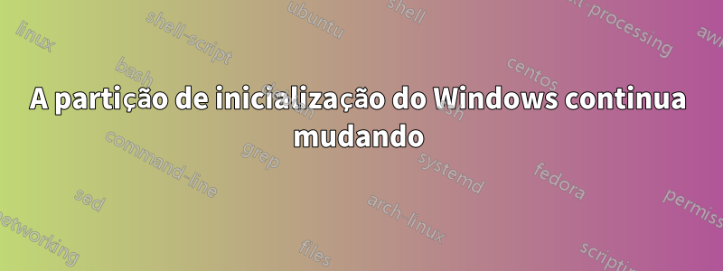 A partição de inicialização do Windows continua mudando