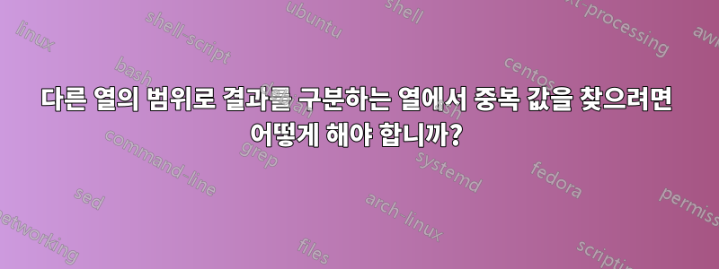 다른 열의 범위로 결과를 구분하는 열에서 중복 값을 찾으려면 어떻게 해야 합니까?