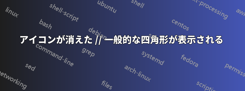 アイコンが消えた // 一般的な四角形が表示される