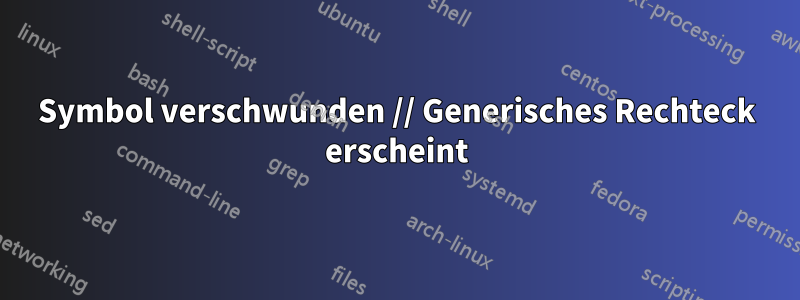 Symbol verschwunden // Generisches Rechteck erscheint