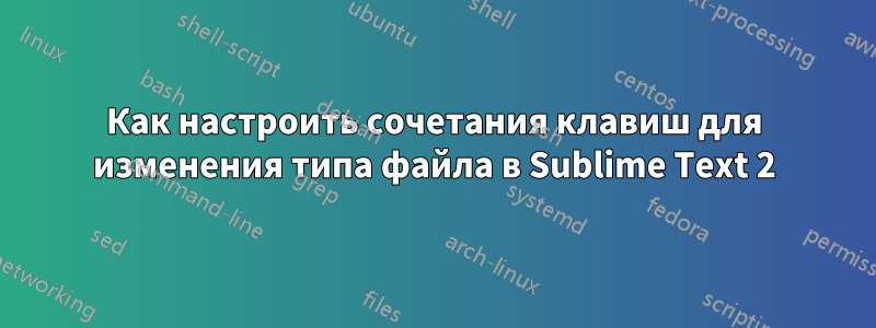 Как настроить сочетания клавиш для изменения типа файла в Sublime Text 2