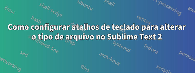 Como configurar atalhos de teclado para alterar o tipo de arquivo no Sublime Text 2