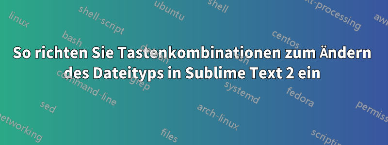 So richten Sie Tastenkombinationen zum Ändern des Dateityps in Sublime Text 2 ein