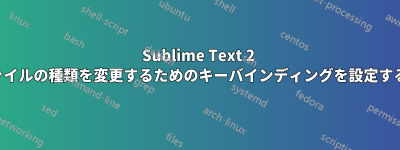 Sublime Text 2 でファイルの種類を変更するためのキーバインディングを設定する方法